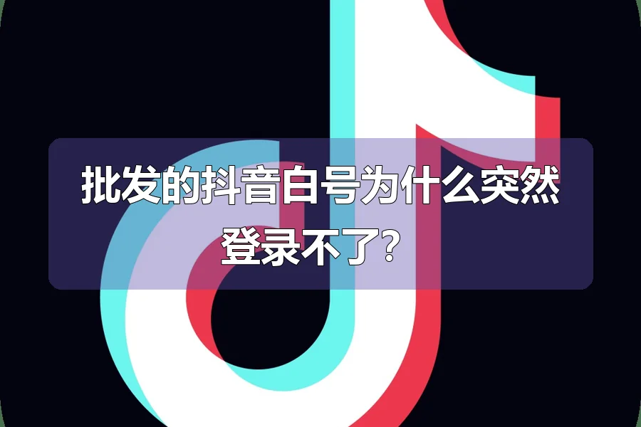 批发的抖音白号为什么突然登录不了？