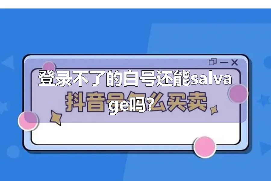 登录不了的白号还能salvage吗？