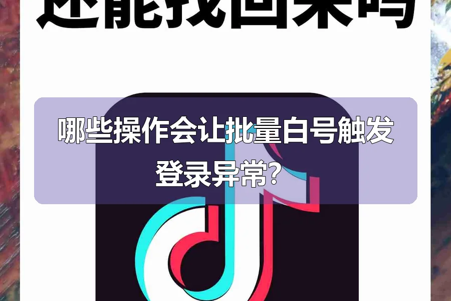 哪些操作会让批量白号触发登录异常？